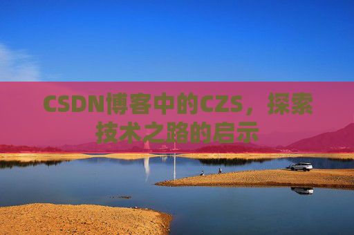 CSDN博客中的CZS，探索技术之路的启示